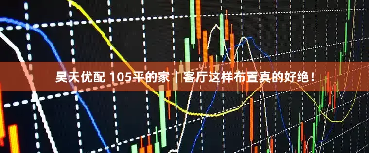 昊天优配 105平的家|客厅这样布置真的好绝!