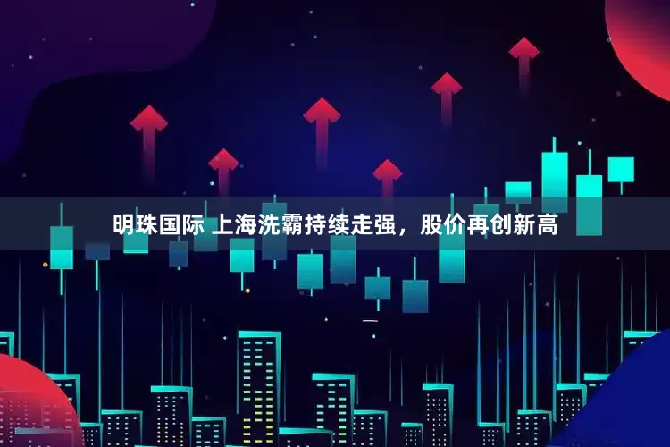 明珠国际 上海洗霸持续走强，股价再创新高