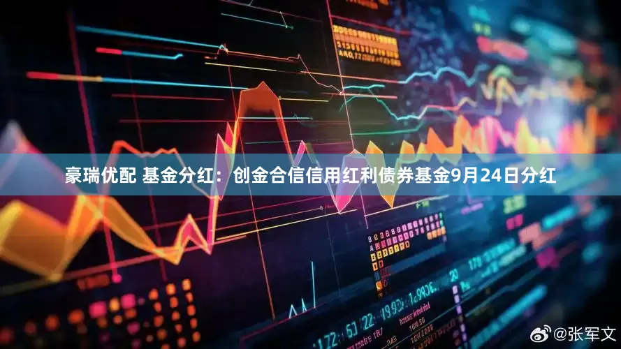 豪瑞优配 基金分红：创金合信信用红利债券基金9月24日分红
