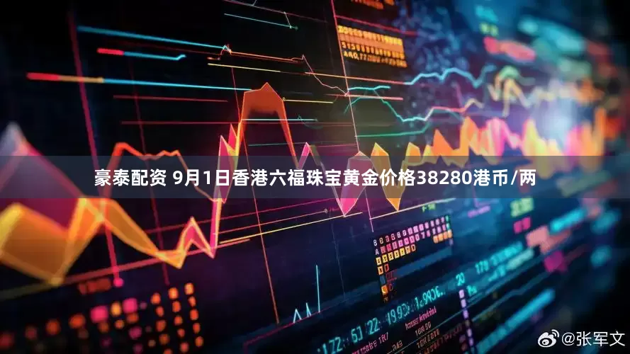 豪泰配资 9月1日香港六福珠宝黄金价格38280港币/两