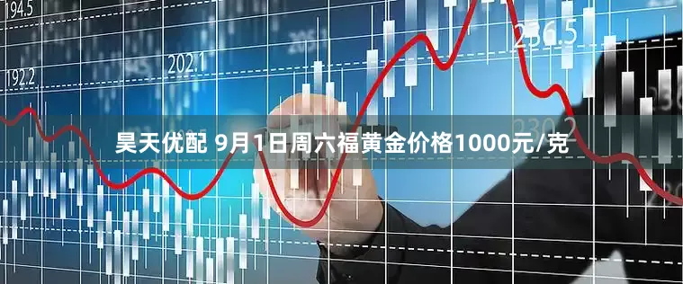 昊天优配 9月1日周六福黄金价格1000元/克