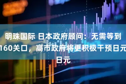 明珠国际 日本政府顾问：无需等到160关口，高市政府将更积极干预日元