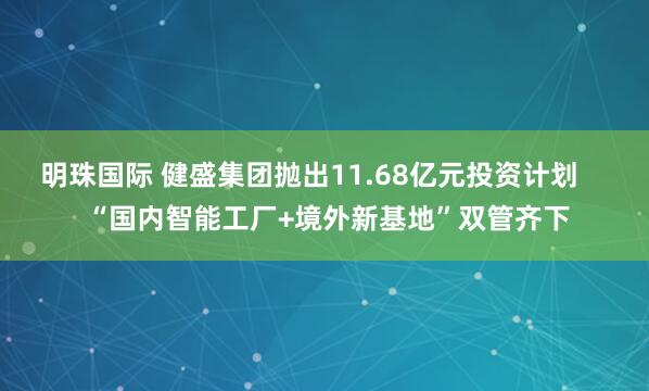 明珠国际 健盛集团抛出11.68亿元投资计划 “国内智能工厂+境外新基地”双管齐下